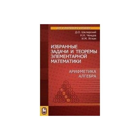 Избранные задачи и теоремы элементарной математики. Арифметика. Алгебра