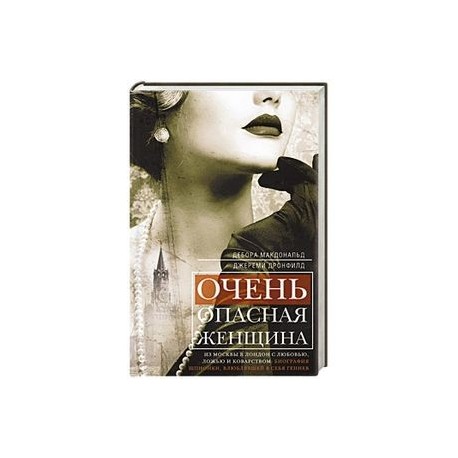 Очень опасная женщина. Из Москвы в Лондон с любовью, ложью и коварством: 
биография шпионки, влюблявшей в себя гениев
