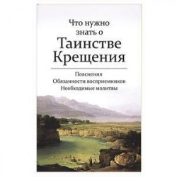 Что нужно знать о Таинстве Крещения. Пояснения, обязанности восприемников, необходимые молитвы