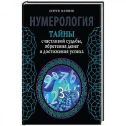 Нумерология. Тайны счастливой судьбы, обретения денег и достижения успеха