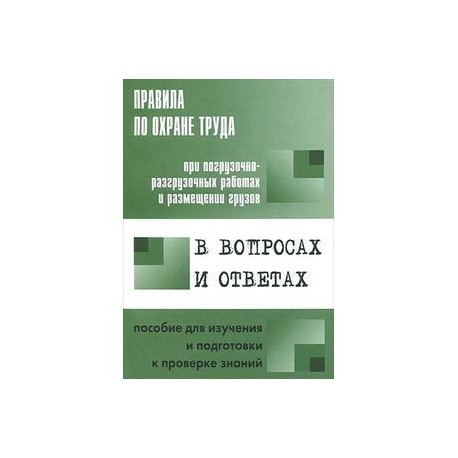 Правила по охране труда при погрузочно-разгрузочных работах и размещении грузов в вопросах и ответах