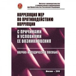 Корреляция мер по противодействию коррупции с причинами и условиями ее возникновения: Научно-методическое пособие