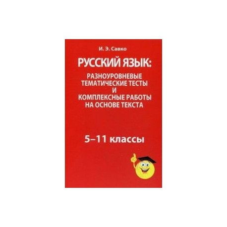 Русский язык. Разноуровневые тематические тесты и комплексные работы на основе текста. 5-11 классы