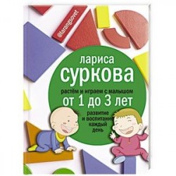 Растем и играем с малышом от 1 до 3 лет: развитие и воспитание каждый день