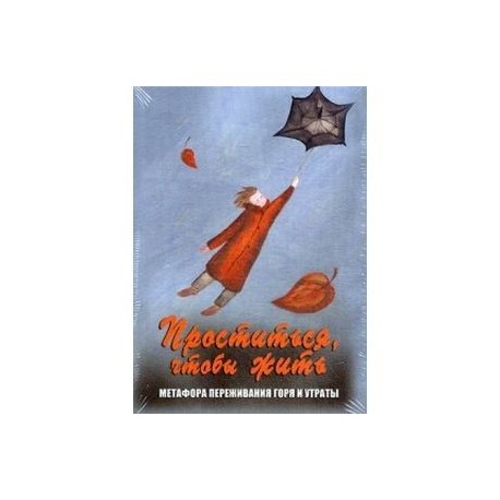 Проститься, чтобы жить. Метафора переживания горя и утраты