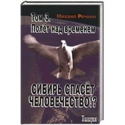 Сибирь спасет человечество. Том 3. Полет над временем