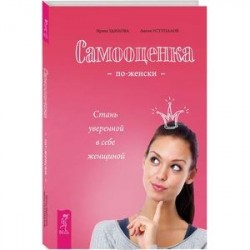 Самооценка по-женски. Стань уверенной в себе женщиной