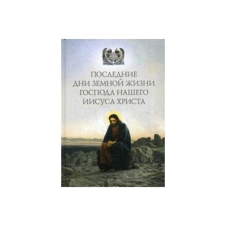 Последние дни земной жизни Господа нашего Иисуса