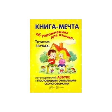 Книги, о которых мечтают все. Книга-мечта об упражнениях язычка, трудных звуках, логопедической азбуке с