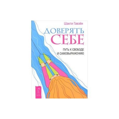 Доверять себе. Путь к свободе и самовыражению