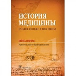 История медицины. Учебное пособие в 3-х книгах. Книга первая. Руководство к преподаванию