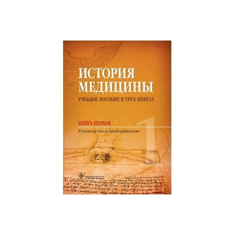 История медицины. Учебное пособие в 3-х книгах. Книга первая. Руководство к преподаванию