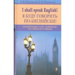 Я буду говорить по-английски! I shall speak English! Ускоренный курс английского языка