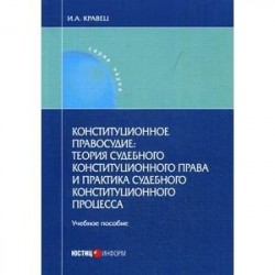 Конституционное правосудие. Теория судебного конституционного права и практика судебного конституционного процесса.