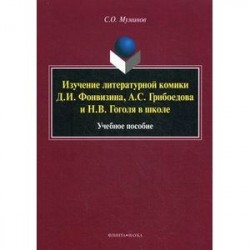 Изучение литературной комики Д.И. Фонвизина, А.С. Грибоедова и Н.В. Гоголя в школе. Учебное пособие