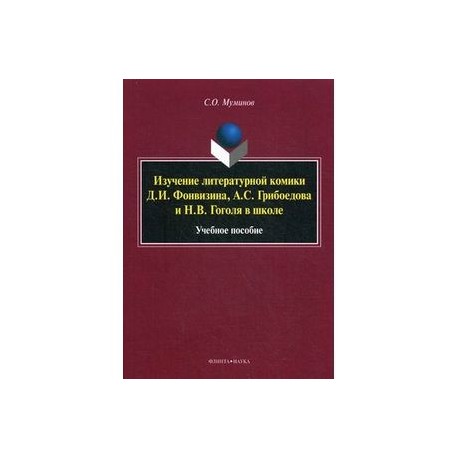 Изучение литературной комики Д.И. Фонвизина, А.С. Грибоедова и Н.В. Гоголя в школе. Учебное пособие