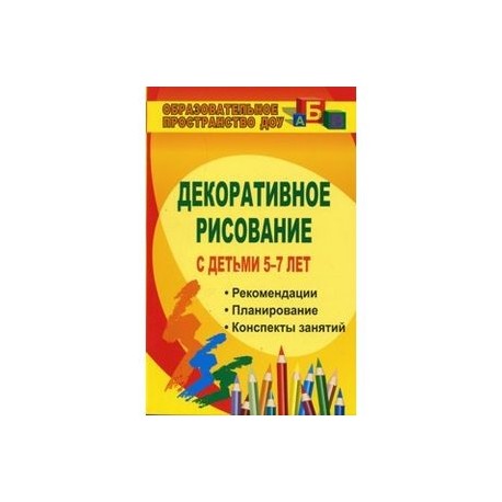 Декоративное рисование с детьми 5-7 лет. Рекомендации, планирование, конспекты занятий. ФГОС ДО
