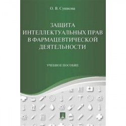 Защита интеллектуальных прав в фармацевтической деятельности. Учебное пособие