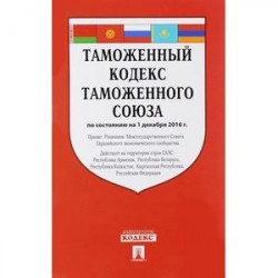 Таможенный кодекс Таможенного союза по состоянию на 01 декабря 2016 года