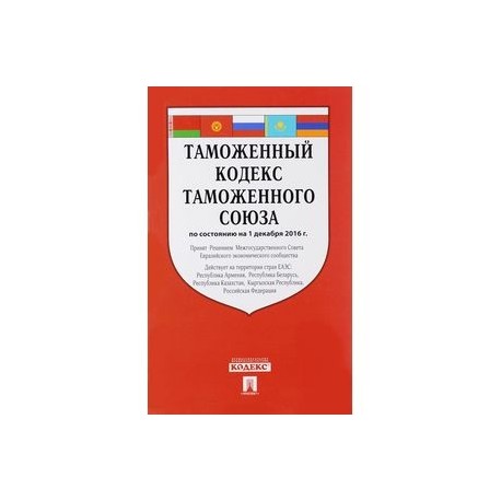 Таможенный кодекс Таможенного союза по состоянию на 01 декабря 2016 года