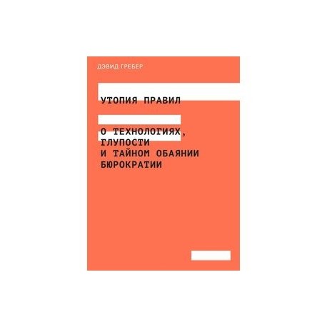 Утопия правил. О технологиях, глупости и тайном обаянии бюрократии