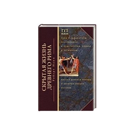 Скрытая Жизнь Древнего Рима. Рабы и гладиаторы, преступники и проститутки, плебеи и легионеры... Жители Вечного города,