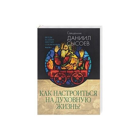 Беседы на книгу притчей Соломоновых. В 3 частях. Часть 1. Как настроиться на духовную жизнь