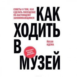 Как ходить в музей. Советы о том, как сделать посещение по-настоящему запоминающимся