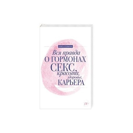 Вся правда о гормонах. Секс. Красота. Здоровье. Карьера