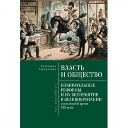 Власть и общество. Избирательные реформы и их восприятие в Великобритании в последней трети ХIХ века