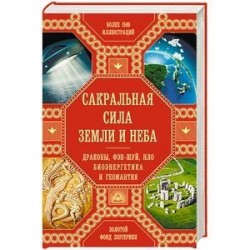 Сакральная сила Земли. Драконы, Фэн-Шуй, НЛО, Биоэнергетика и Геомантия