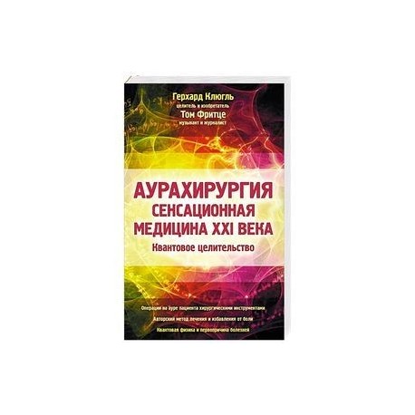 Аурахирургия. Сенсационная медицина 21 века. Квантовое целительство