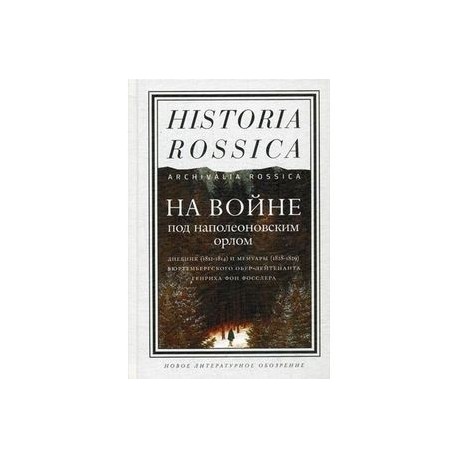 На войне под наполеоновским орлом. Дневник (1812-1814) и мемуары (1828-1829) вюртембергского обер-лейтенанта Генриха