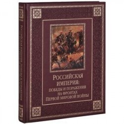 Российская империя. Победы и поражения на фронтах Первой мировой войны (подарочное издание)