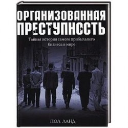 Организованная преступность. Тайная история самого прибыльного бизнеса в мире