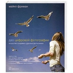 Дао цифровой фотографии. Искусство создавать удачные фотоснимки