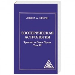 Эзотерическая астрология. Трактат о Семи Лучах. Том 3