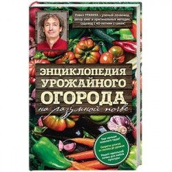 Энциклопедия урожайного огорода на разумной почве