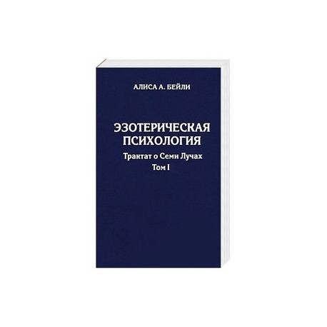 Эзотерическая психология. Трактат о Семи Лучах. Том 1