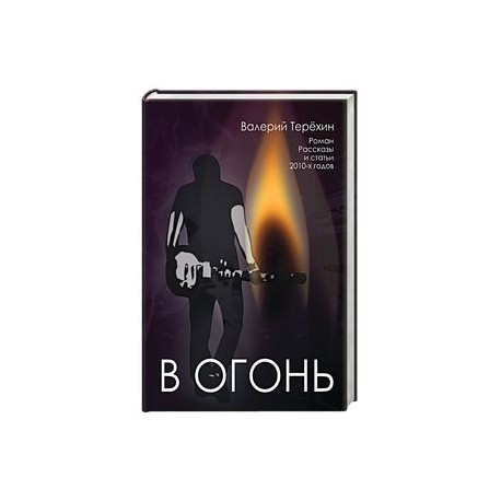 В огонь. Роман, рассказы и статьи 2010-х годов