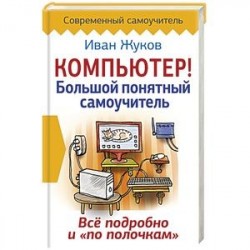 Компьютер! Большой понятный самоучитель. Все подробно и «по полочкам»