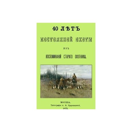 40 лет постоянной охоты. Из воспоминаний старого охотника