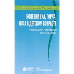 Болезни уха, горла, носа в детском возрасте. Национальное руководство. Краткое издание