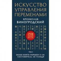 Искусство управления переменами. Том 2. Знаки Книги Перемен 31-64. Составитель Ли Гуанди