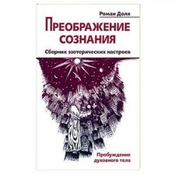 Преображение сознания. Сборник эзотерических настроев. Пробуждение духовного тела