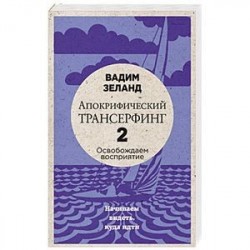 Апокрифический Трансерфинг -2. Освобождаем восприятие: Начинаем видеть, куда идти