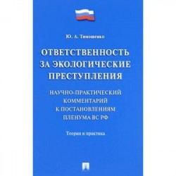 Ответственность за экологические преступления. Научно-практический комментарий к постановлениям Пленума ВС РФ. Теория и