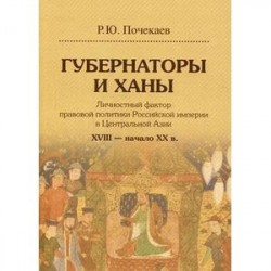 Губернаторы и ханы. Личностный фактор правовой политики Российской империи в Центральной Азии: XVIII – начало ХХ вв