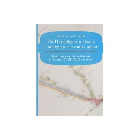 Из Петербурга в Псков в эпоху до железных дорог. К истории путей сообщения в России XVIII-XIX столетий