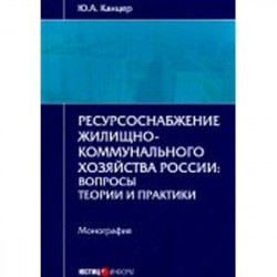 Ресурсоснабжение жилищно-коммунального хозяйства России. Вопросы теории и практики. Монография